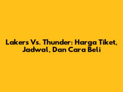 Lakers Vs. Thunder: Harga Tiket, Jadwal, Dan Cara Beli