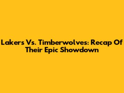 Lakers Vs. Timberwolves: Recap Of Their Epic Showdown