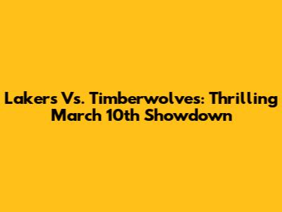 Lakers Vs. Timberwolves: Thrilling March 10th Showdown