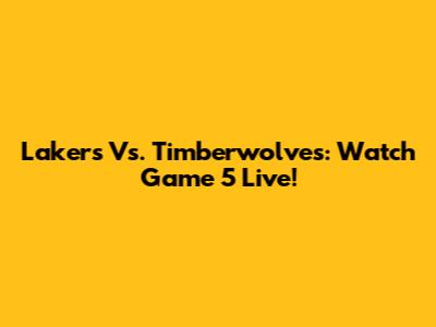 Lakers Vs. Timberwolves: Watch Game 5 Live!