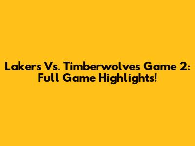 Lakers Vs. Timberwolves Game 2: Full Game Highlights!