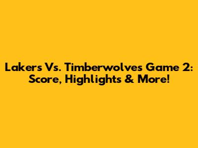 Lakers Vs. Timberwolves Game 2: Score, Highlights & More!