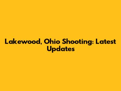 Lakewood, Ohio Shooting: Latest Updates