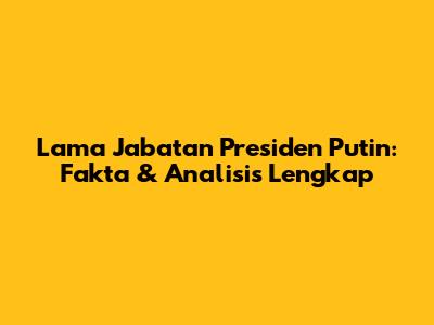 Lama Jabatan Presiden Putin: Fakta & Analisis Lengkap
