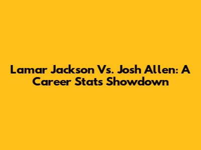 Lamar Jackson Vs. Josh Allen: A Career Stats Showdown
