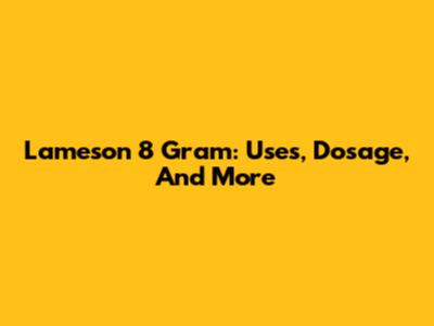 Lameson 8 Gram: Uses, Dosage, And More