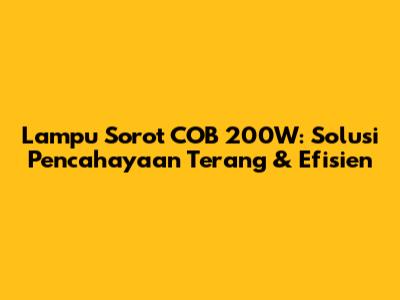 Lampu Sorot COB 200W: Solusi Pencahayaan Terang & Efisien