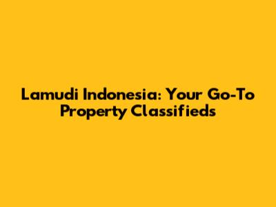 Lamudi Indonesia: Your Go-To Property Classifieds