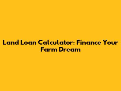 Land Loan Calculator: Finance Your Farm Dream