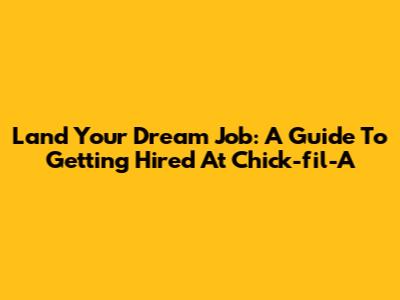 Land Your Dream Job: A Guide To Getting Hired At Chick-fil-A