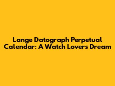 Lange Datograph Perpetual Calendar: A Watch Lover's Dream