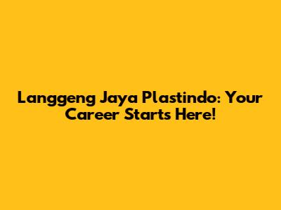 Langgeng Jaya Plastindo: Your Career Starts Here!