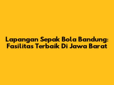 Lapangan Sepak Bola Bandung: Fasilitas Terbaik Di Jawa Barat