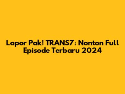 Lapor Pak! TRANS7: Nonton Full Episode Terbaru 2024