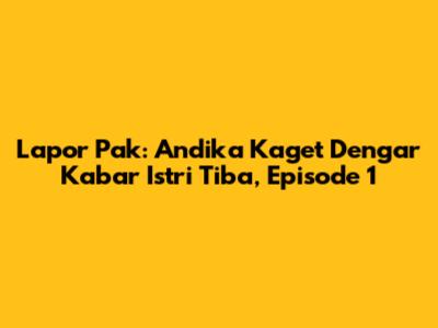Lapor Pak: Andika Kaget Dengar Kabar Istri Tiba, Episode 1