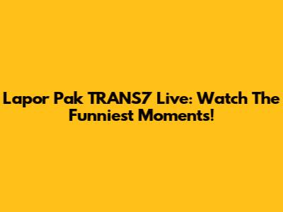 Lapor Pak TRANS7 Live: Watch The Funniest Moments!