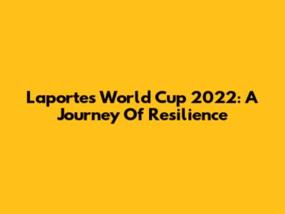 Laporte's World Cup 2022: A Journey Of Resilience