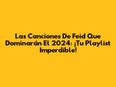 Las Canciones De Feid Que Dominarán El 2024: ¡Tu Playlist Imperdible!