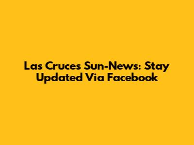 Las Cruces Sun-News: Stay Updated Via Facebook