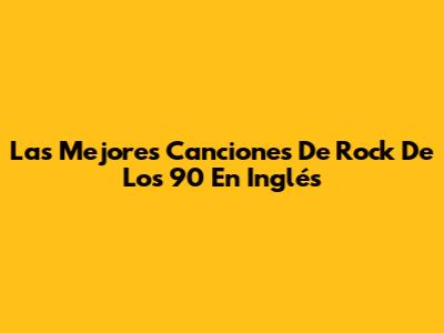 Las Mejores Canciones De Rock De Los 90 En Inglés