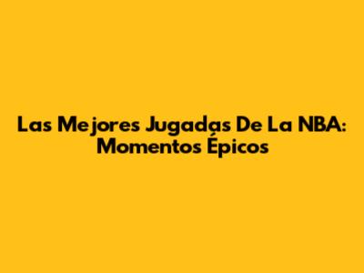 Las Mejores Jugadas De La NBA: Momentos Épicos
