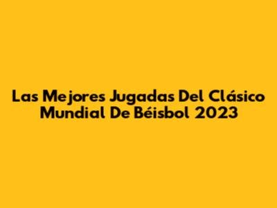 Las Mejores Jugadas Del Clásico Mundial De Béisbol 2023