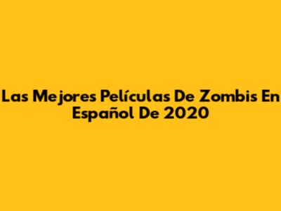 Las Mejores Películas De Zombis En Español De 2020