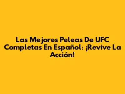 Las Mejores Peleas De UFC Completas En Español: ¡Revive La Acción!