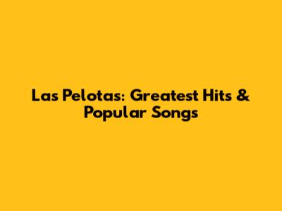 Las Pelotas: Greatest Hits & Popular Songs