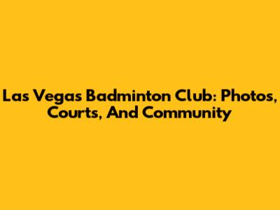 Las Vegas Badminton Club: Photos, Courts, And Community