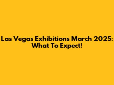 Las Vegas Exhibitions March 2025: What To Expect!