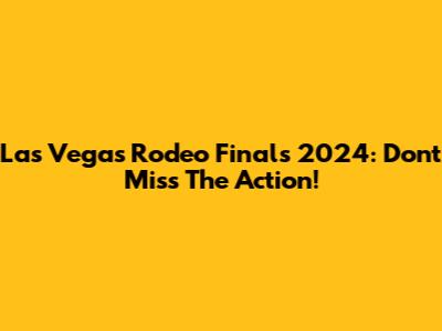 Las Vegas Rodeo Finals 2024: Don't Miss The Action!