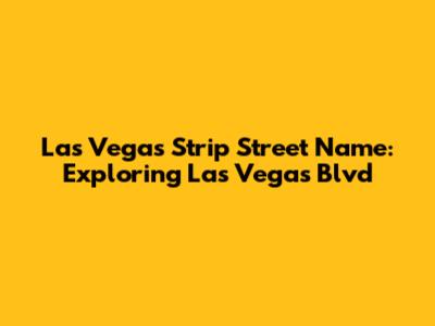 Las Vegas Strip Street Name: Exploring Las Vegas Blvd
