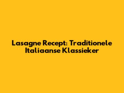 Lasagne Recept: Traditionele Italiaanse Klassieker