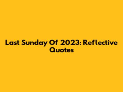 Last Sunday Of 2023: Reflective Quotes