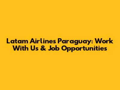 Latam Airlines Paraguay: Work With Us & Job Opportunities