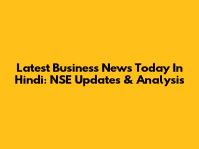 Latest Business News Today In Hindi: NSE Updates & Analysis