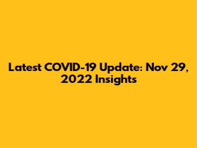 Latest COVID-19 Update: Nov 29, 2022 Insights