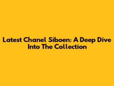 Latest Chanel Siboen: A Deep Dive Into The Collection