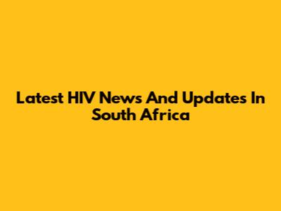 Latest HIV News And Updates In South Africa