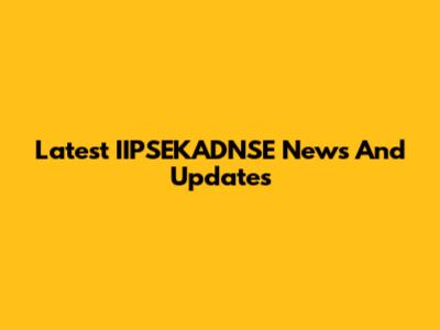 Latest IIPSEKADNSE News And Updates