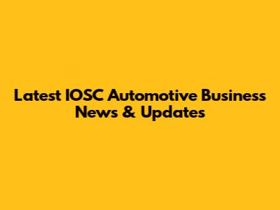 Latest IOSC Automotive Business News & Updates