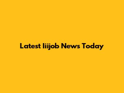 Latest Iiijob News Today