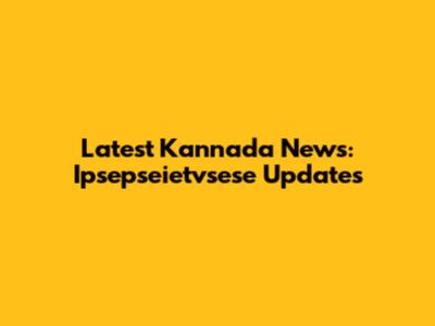 Latest Kannada News: Ipsepseietvsese Updates