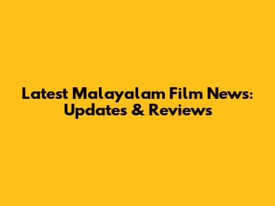 Latest Malayalam Film News: Updates & Reviews