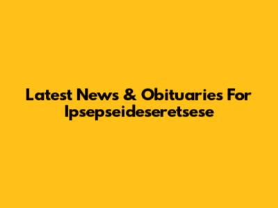 Latest News & Obituaries For Ipsepseideseretsese
