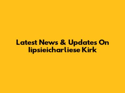 Latest News & Updates On Iipsieicharliese Kirk