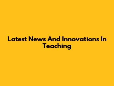Latest News And Innovations In Teaching