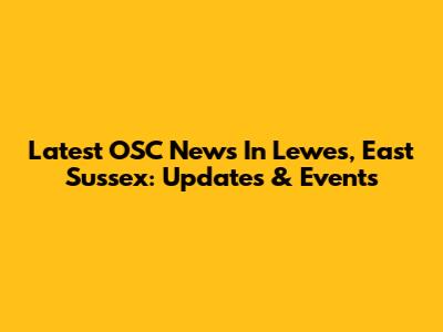 Latest OSC News In Lewes, East Sussex: Updates & Events