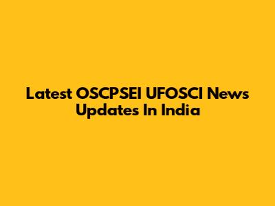 Latest OSCPSEI UFOSCI News Updates In India